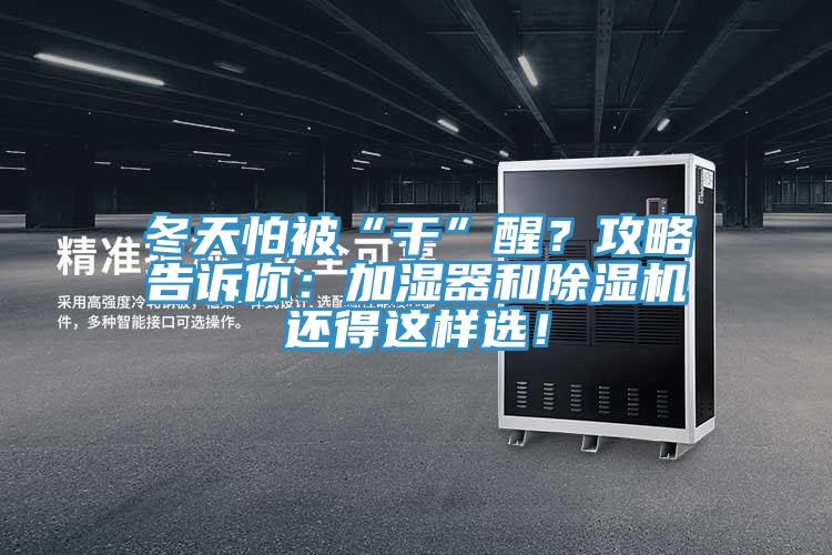 冬天怕被“干”醒？攻略告訴你：加濕器和除濕機(jī)還得這樣選！
