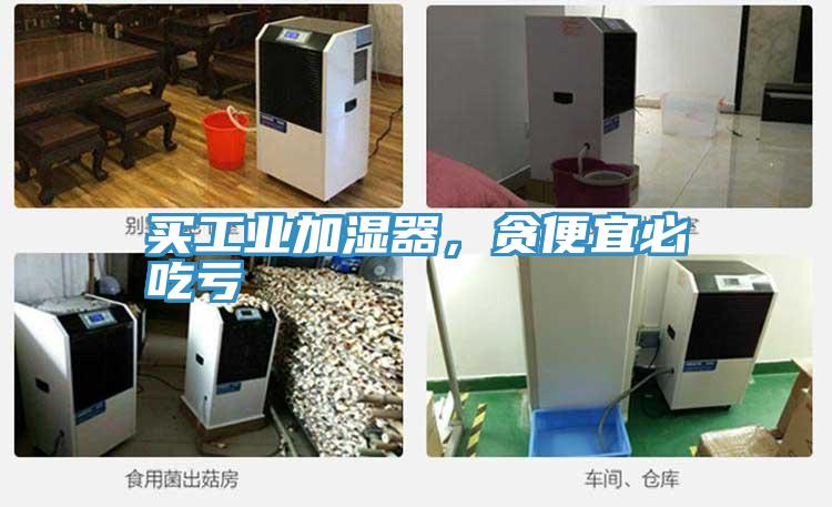買工業(yè)加濕器，貪便宜必吃虧