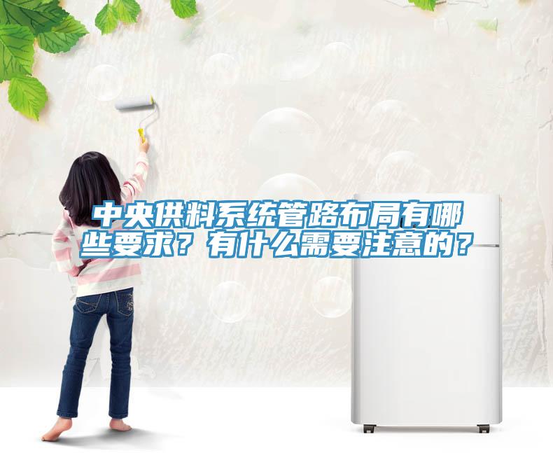 中央供料系統(tǒng)管路布局有哪些要求？有什么需要注意的？
