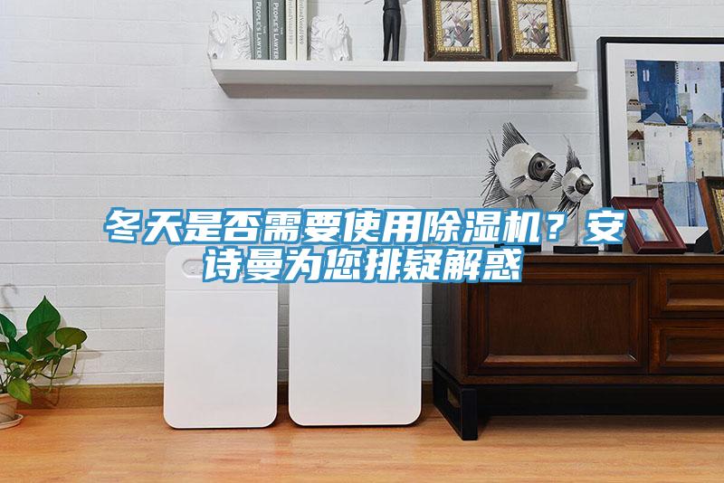 冬天是否需要使用除濕機(jī)？安詩(shī)曼為您排疑解惑