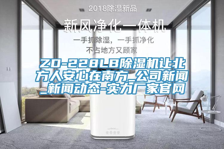 ZD-228LB除濕機(jī)讓北方人安心在南方_公司新聞_新聞動態(tài)-實力廠家官網(wǎng)