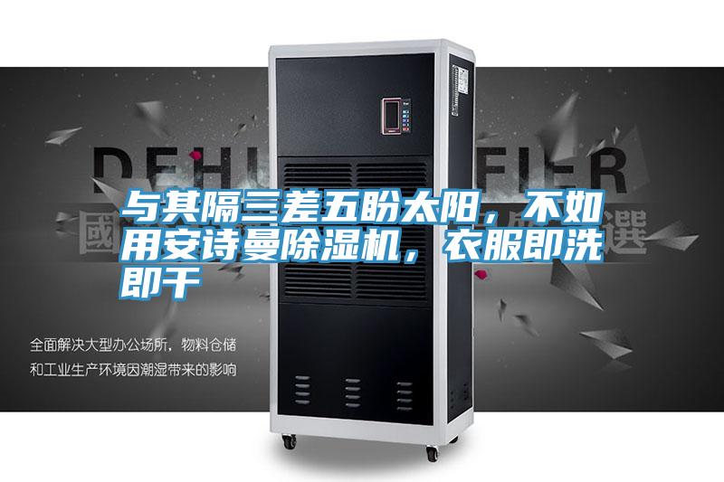 與其隔三差五盼太陽(yáng)，不如用安詩(shī)曼除濕機(jī)，衣服即洗即干