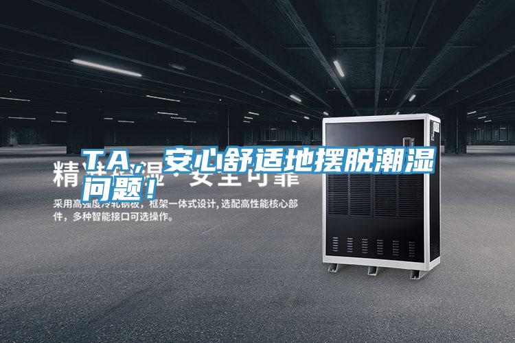 TA，安心舒適地?cái)[脫潮濕問(wèn)題！