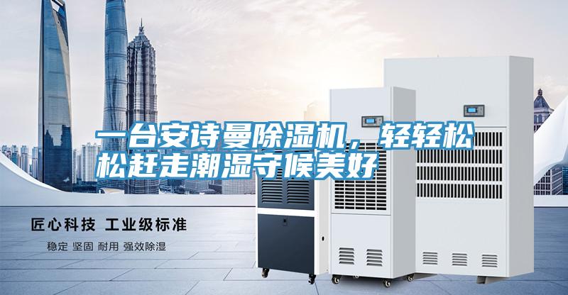 一臺(tái)安詩曼除濕機(jī)，輕輕松松趕走潮濕守候美好