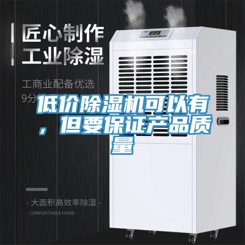 低價(jià)除濕機(jī)可以有，但要保證產(chǎn)品質(zhì)量