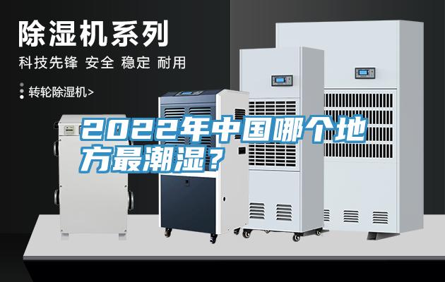 2022年中國(guó)哪個(gè)地方最潮濕？