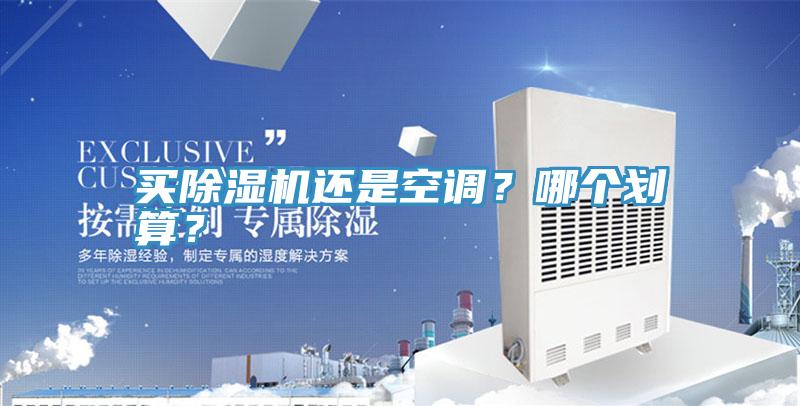 買除濕機(jī)還是空調(diào)？哪個(gè)劃算？