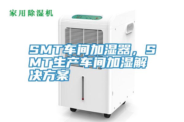 SMT車間加濕器，SMT生產(chǎn)車間加濕解決方案