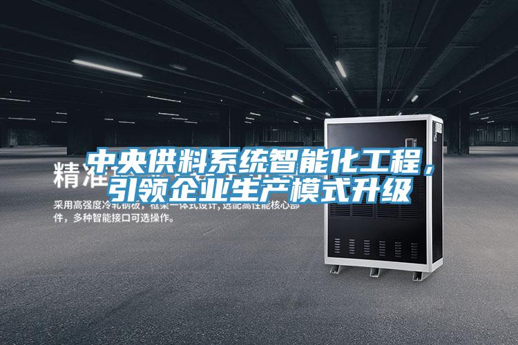 中央供料系統(tǒng)智能化工程，引領(lǐng)企業(yè)生產(chǎn)模式升級(jí)