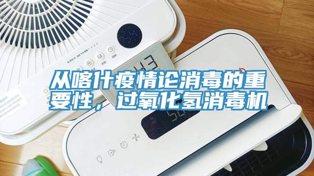 從喀什疫情論消毒的重要性，過(guò)氧化氫消毒機(jī)