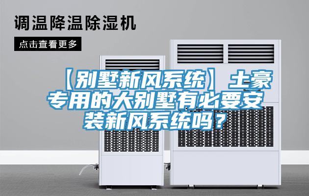 【別墅新風(fēng)系統(tǒng)】土豪專用的大別墅有必要安裝新風(fēng)系統(tǒng)嗎？