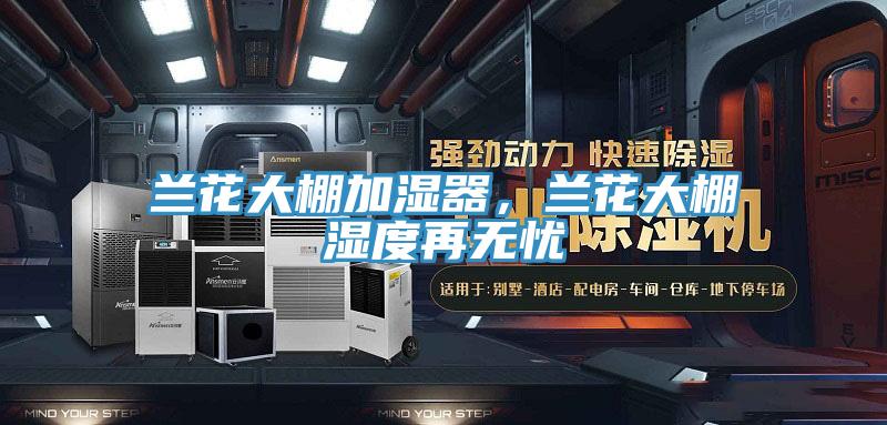 蘭花大棚加濕器，蘭花大棚濕度再無憂