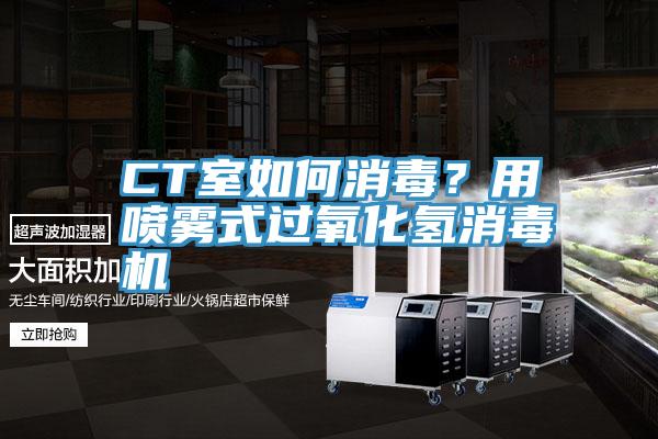 CT室如何消毒？用噴霧式過氧化氫消毒機
