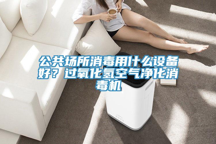 公共場(chǎng)所消毒用什么設(shè)備好？過氧化氫空氣凈化消毒機(jī)