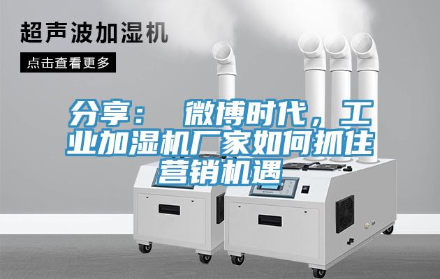 分享： 微博時(shí)代，工業(yè)加濕機(jī)廠家如何抓住營(yíng)銷機(jī)遇