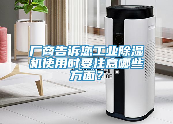 廠商告訴您工業(yè)除濕機使用時要注意哪些方面？