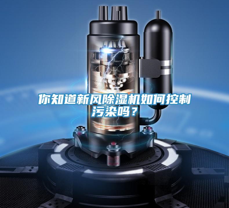 你知道新風(fēng)除濕機(jī)如何控制污染嗎？