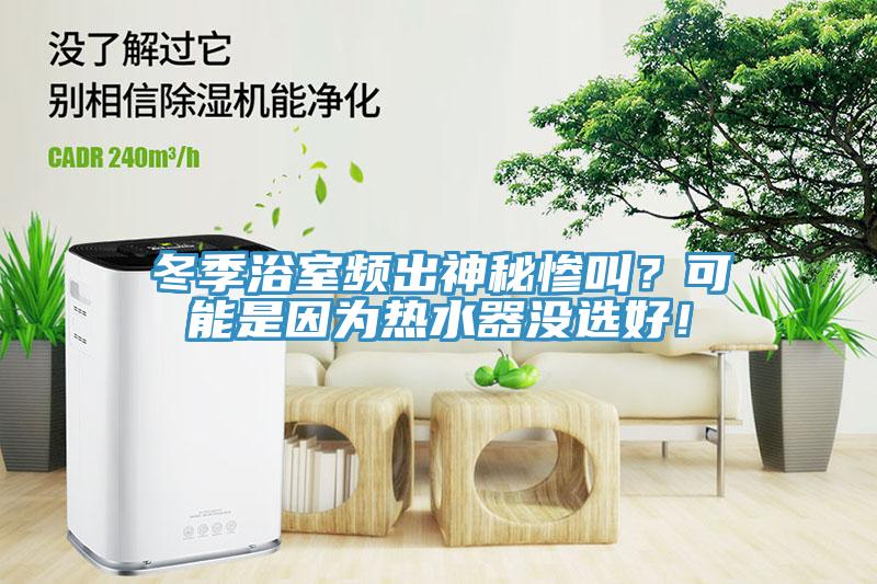 冬季浴室頻出神秘慘叫？可能是因為熱水器沒選好！