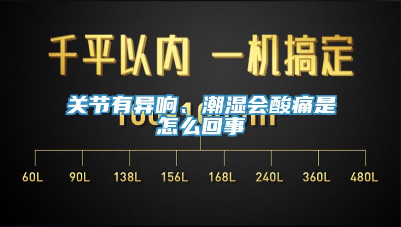 關(guān)節(jié)有異響、潮濕會酸痛是怎么回事