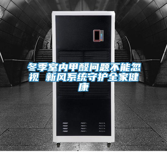 冬季室內(nèi)甲醛問題不能忽視 新風(fēng)系統(tǒng)守護全家健康
