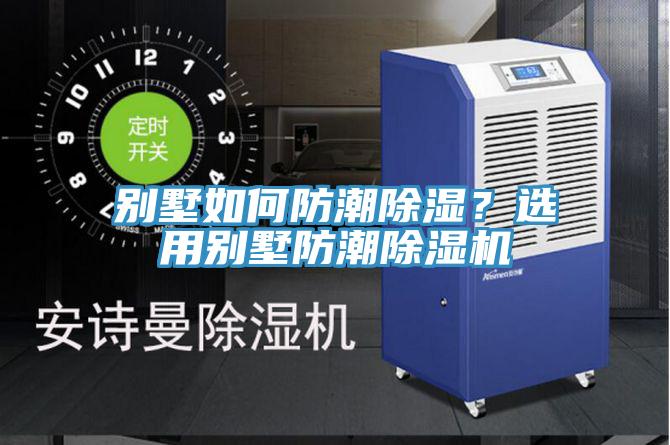 別墅如何防潮除濕？選用別墅防潮除濕機(jī)
