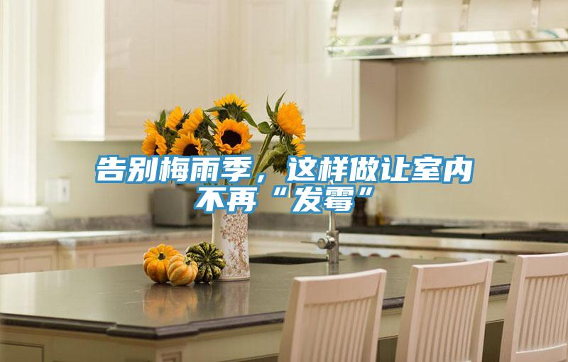 告別梅雨季，這樣做讓室內(nèi)不再“發(fā)霉”
