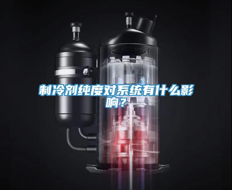 制冷劑純度對系統(tǒng)有什么影響？