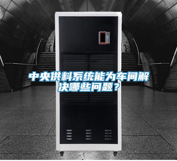 中央供料系統(tǒng)能為車間解決哪些問(wèn)題？