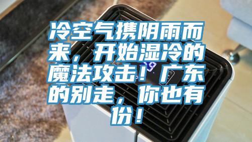 冷空氣攜陰雨而來，開始濕冷的魔法攻擊！廣東的別走，你也有份！