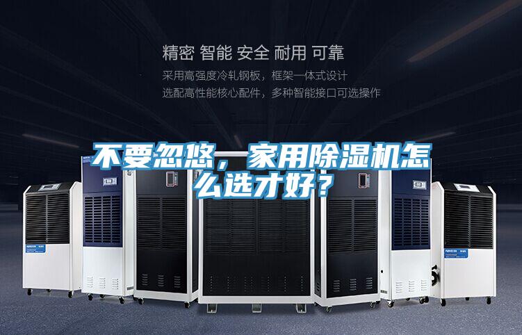 不要忽悠，家用除濕機(jī)怎么選才好？