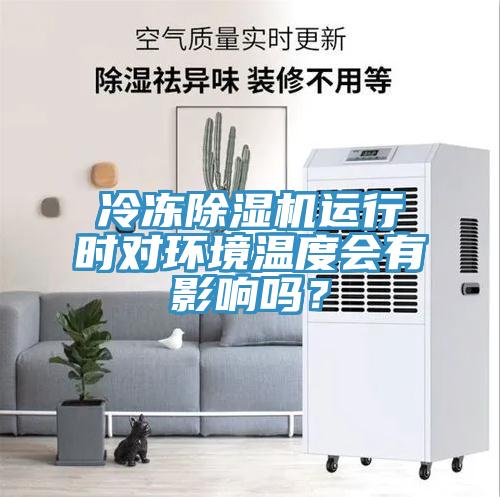 冷凍除濕機運行時對環(huán)境溫度會有影響嗎？