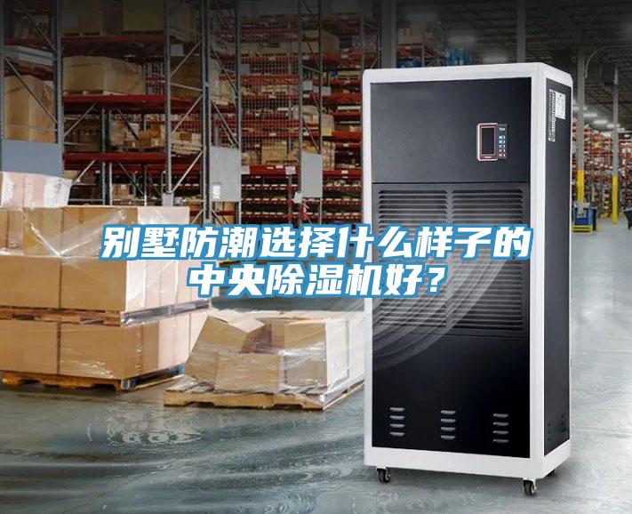 別墅防潮選擇什么樣子的中央除濕機(jī)好？