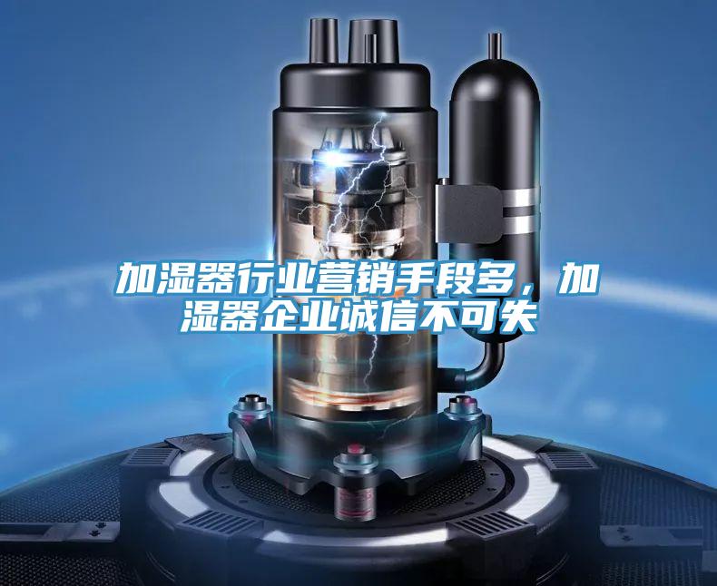 加濕器行業(yè)營銷手段多，加濕器企業(yè)誠信不可失