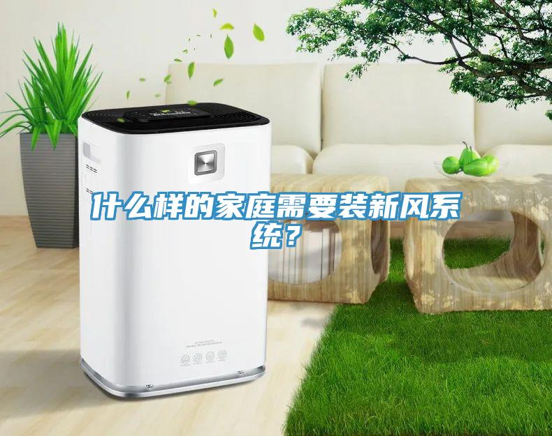 什么樣的家庭需要裝新風(fēng)系統(tǒng)？