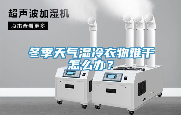 冬季天氣濕冷衣物難干怎么辦？