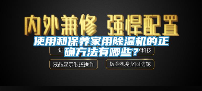 使用和保養(yǎng)家用除濕機的正確方法有哪些？