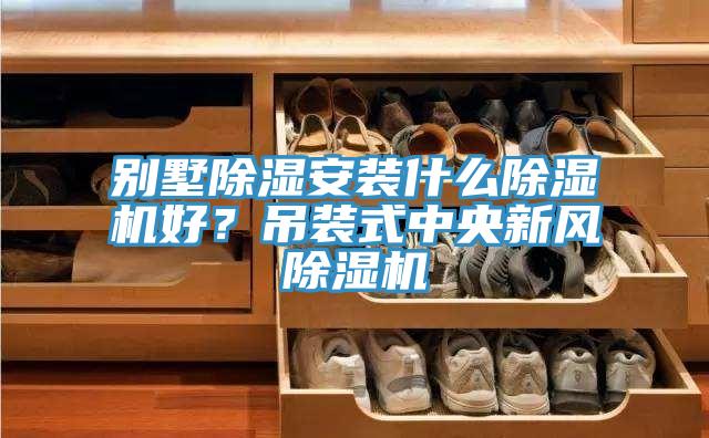別墅除濕安裝什么除濕機(jī)好？吊裝式中央新風(fēng)除濕機(jī)