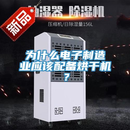 為什么電子制造業(yè)應(yīng)該配備烘干機(jī)？