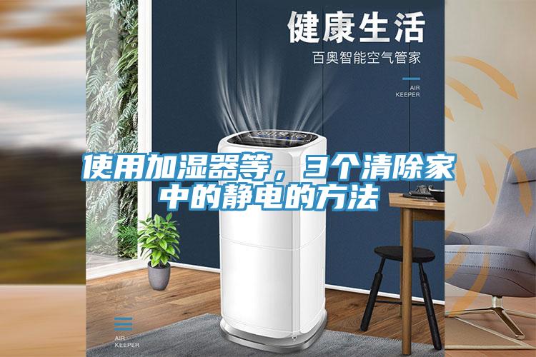 使用加濕器等，3個(gè)清除家中的靜電的方法