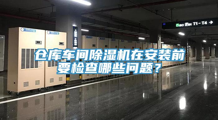倉庫車間除濕機(jī)在安裝前要檢查哪些問題？