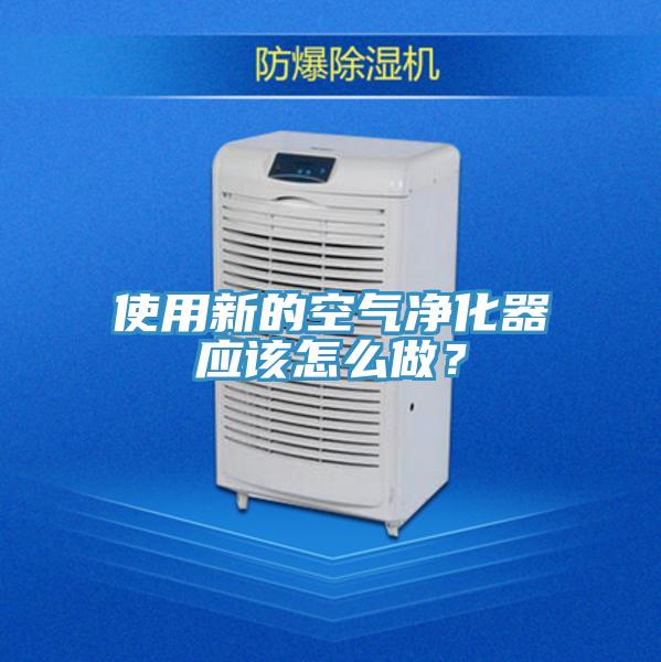 使用新的空氣凈化器應該怎么做？