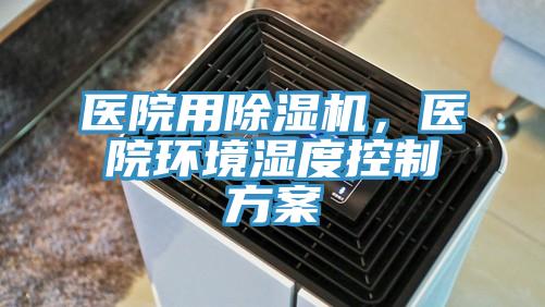 醫(yī)院用除濕機，醫(yī)院環(huán)境濕度控制方案