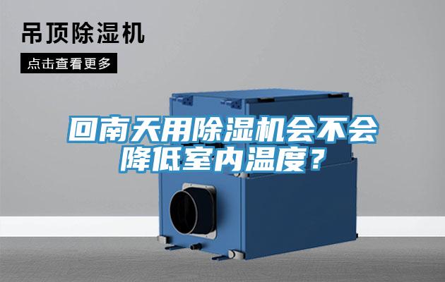 回南天用除濕機(jī)會(huì)不會(huì)降低室內(nèi)溫度？