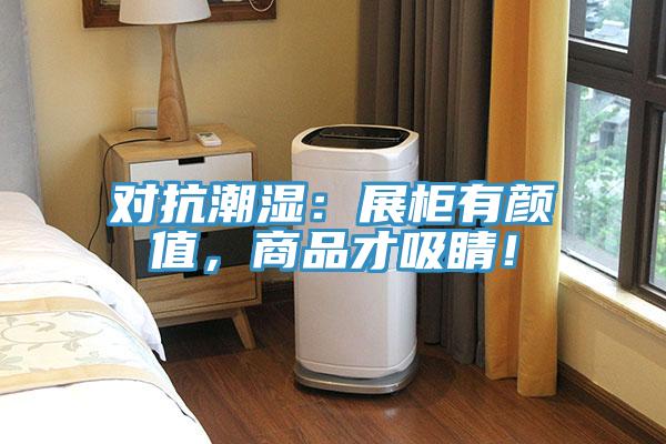 對(duì)抗潮濕：展柜有顏值，商品才吸睛！