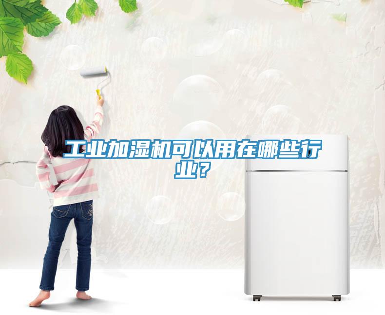 工業(yè)加濕機可以用在哪些行業(yè)？