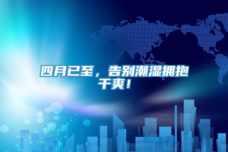 四月已至，告別潮濕擁抱干爽！
