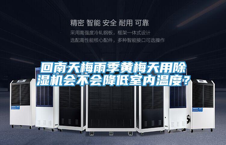 回南天梅雨季黃梅天用除濕機(jī)會(huì)不會(huì)降低室內(nèi)溫度？