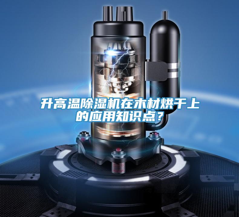 升高溫除濕機在木材烘干上的應用知識點？
