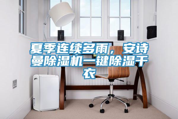 夏季連續(xù)多雨，安詩曼除濕機(jī)一鍵除濕干衣