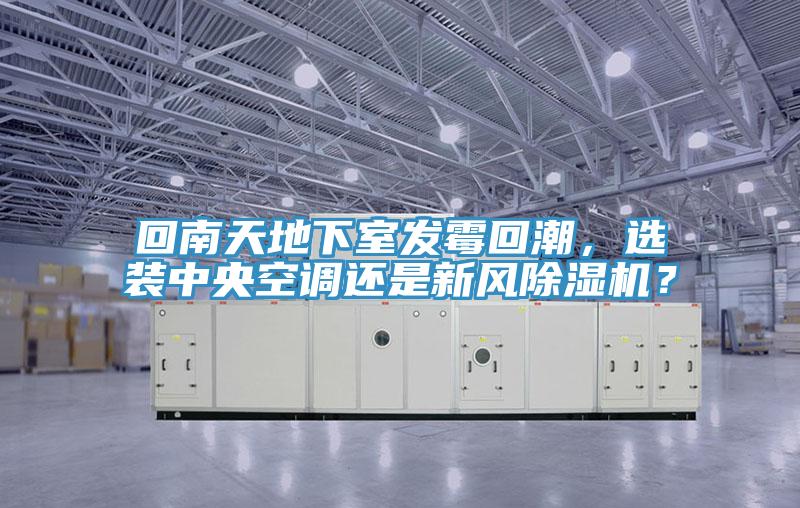 回南天地下室發(fā)霉回潮，選裝中央空調(diào)還是新風除濕機？